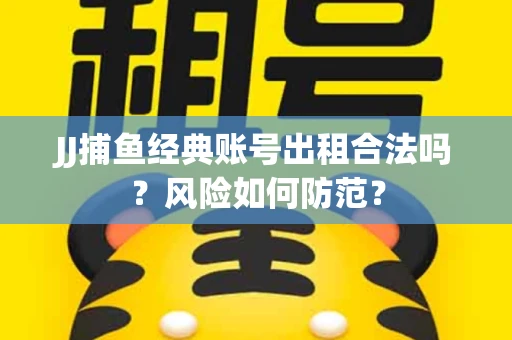 JJ捕鱼经典账号出租合法吗？风险如何防范？
