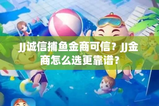 JJ诚信捕鱼金商可信？JJ金商怎么选更靠谱？