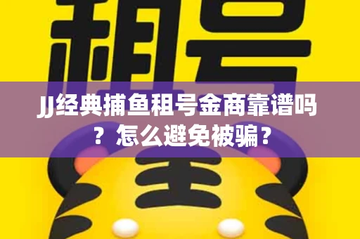 JJ经典捕鱼租号金商靠谱吗？怎么避免被骗？